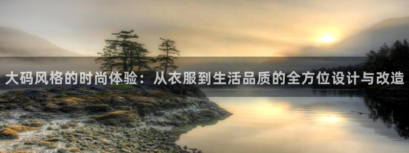 乐发平台app：大码风格的时尚体验：从衣