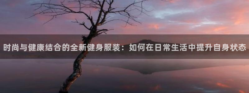 凯发百家乐AG平台：时尚与健康结合的全新